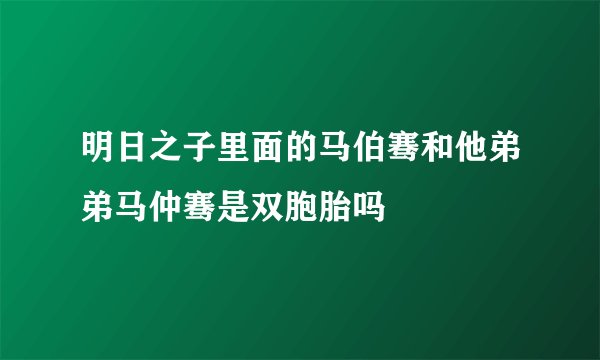 明日之子里面的马伯骞和他弟弟马仲骞是双胞胎吗