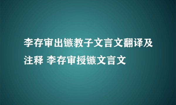 李存审出镞教子文言文翻译及注释 李存审授镞文言文