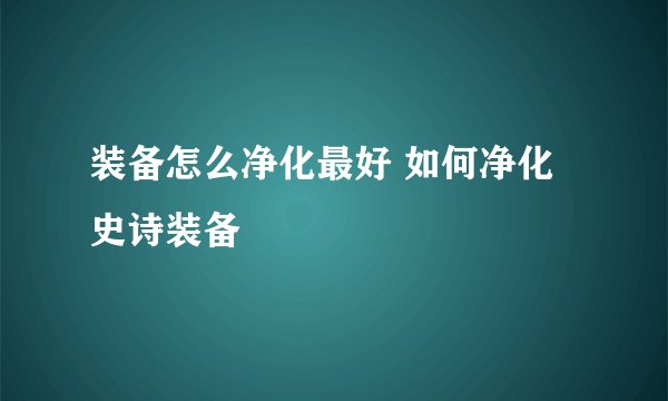 装备怎么净化最好 如何净化史诗装备