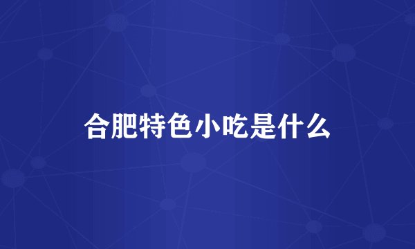 合肥特色小吃是什么