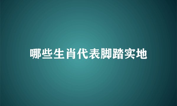 哪些生肖代表脚踏实地
