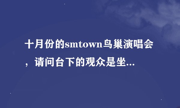 十月份的smtown鸟巢演唱会，请问台下的观众是坐着看演唱会还是站着啊，会不会被前面的人挡住？