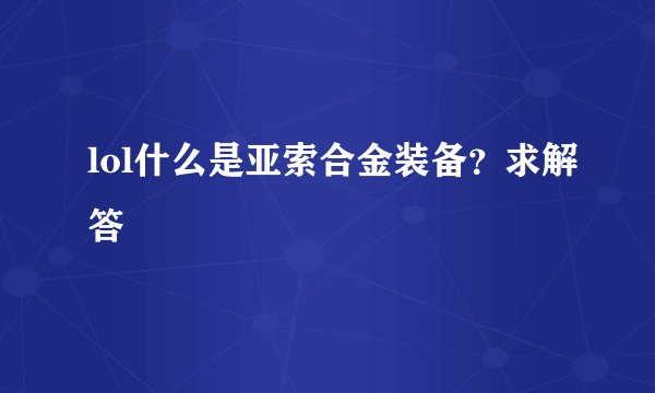 lol什么是亚索合金装备？求解答