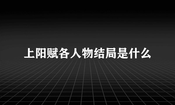 上阳赋各人物结局是什么