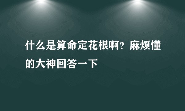 什么是算命定花根啊？麻烦懂的大神回答一下