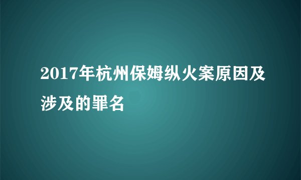 2017年杭州保姆纵火案原因及涉及的罪名