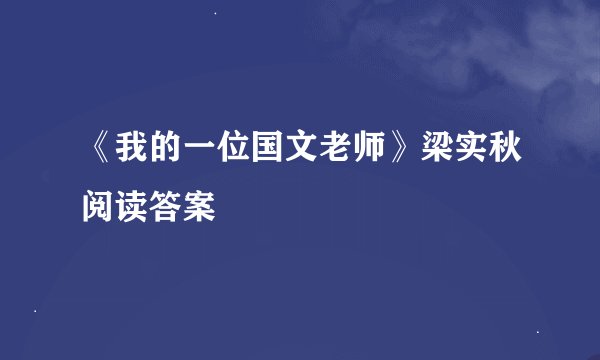《我的一位国文老师》梁实秋阅读答案