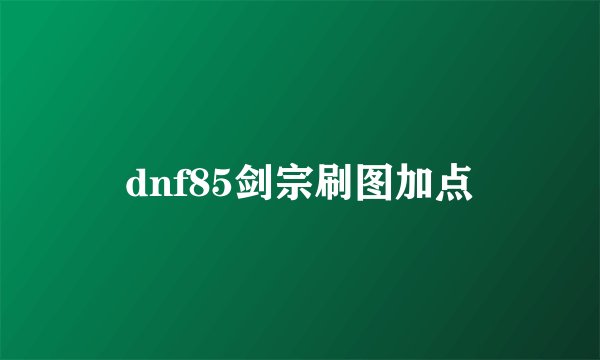 dnf85剑宗刷图加点