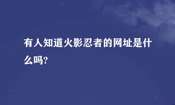 有人知道火影忍者的网址是什么吗?