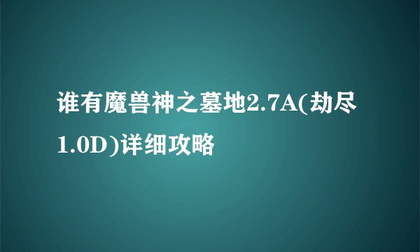 谁有魔兽神之墓地2.7A(劫尽1.0D)详细攻略