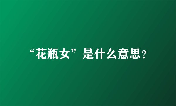 “花瓶女”是什么意思？