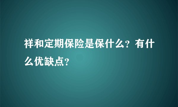 祥和定期保险是保什么？有什么优缺点？