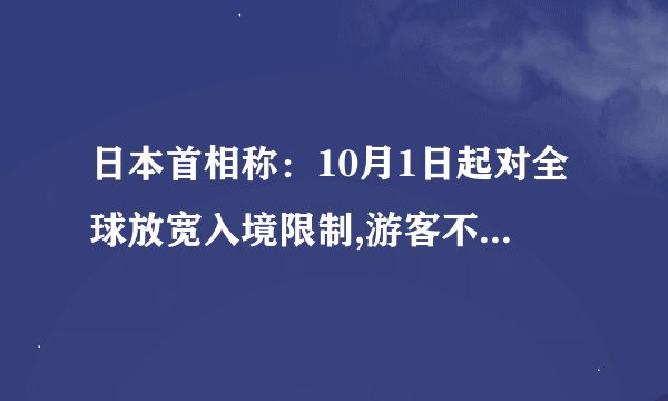 日本首相称：10月1日起对全球放宽入境限制,游客不包含在内!