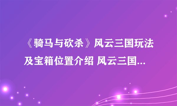 《骑马与砍杀》风云三国玩法及宝箱位置介绍 风云三国宝箱在哪
