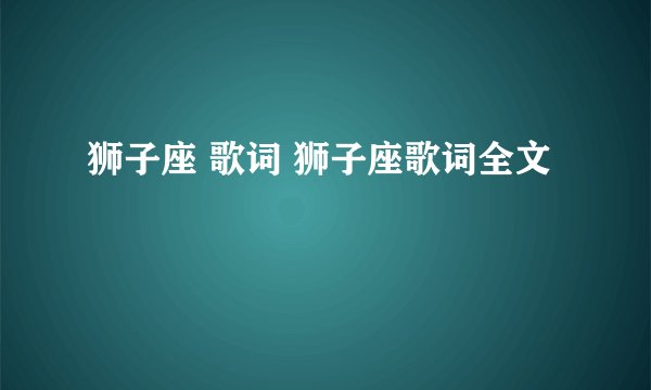 狮子座 歌词 狮子座歌词全文