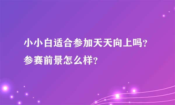 小小白适合参加天天向上吗？参赛前景怎么样？