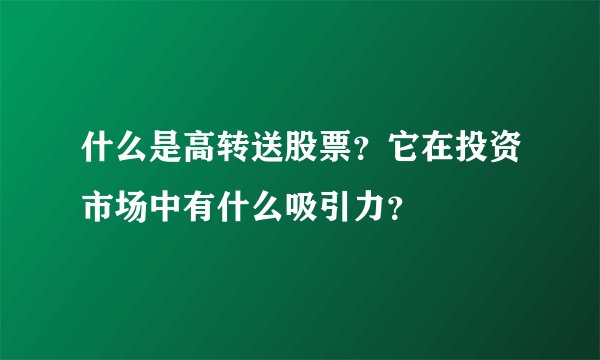 什么是高转送股票？它在投资市场中有什么吸引力？