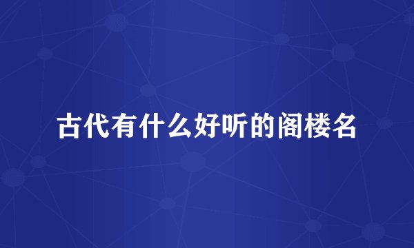 古代有什么好听的阁楼名