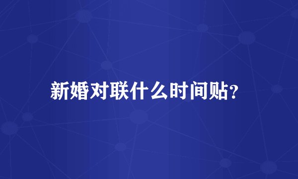 新婚对联什么时间贴？