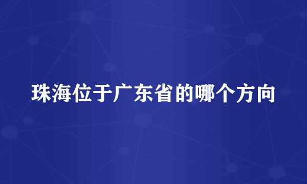 珠海位于广东省的哪个方向