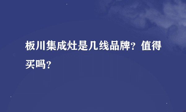 板川集成灶是几线品牌？值得买吗？