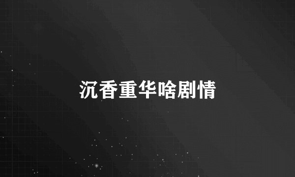 沉香重华啥剧情