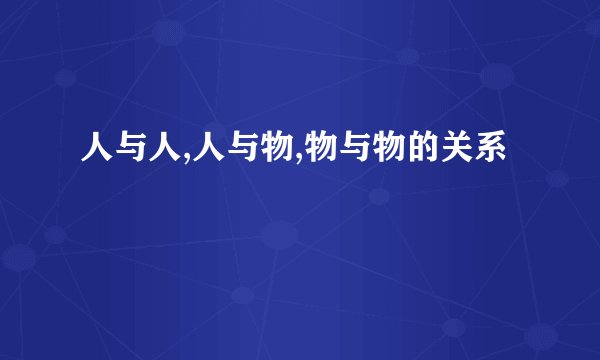 人与人,人与物,物与物的关系