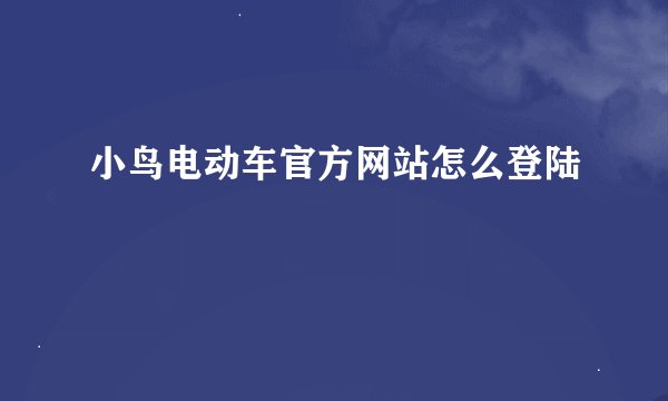 小鸟电动车官方网站怎么登陆
