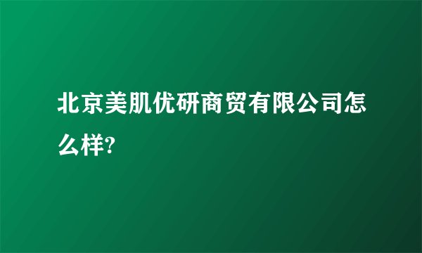 北京美肌优研商贸有限公司怎么样?