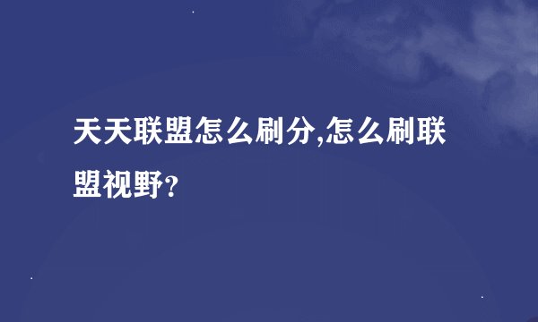 天天联盟怎么刷分,怎么刷联盟视野？