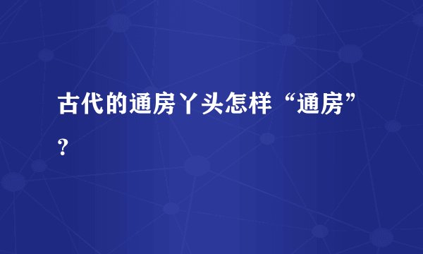 古代的通房丫头怎样“通房”？