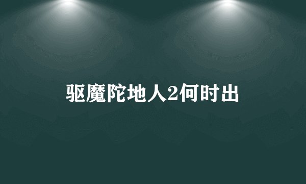 驱魔陀地人2何时出