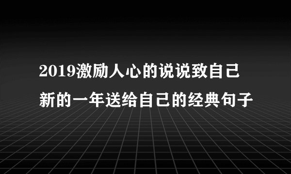 2019激励人心的说说致自己 新的一年送给自己的经典句子