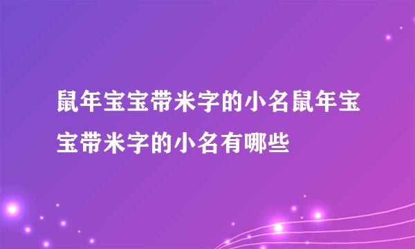 鼠年宝宝带米字的小名鼠年宝宝带米字的小名有哪些
