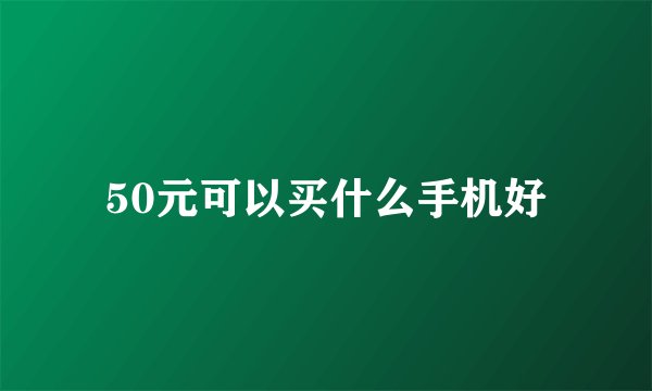 50元可以买什么手机好