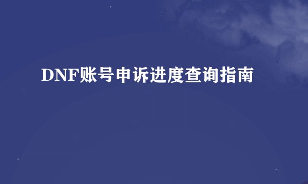 DNF账号申诉进度查询指南