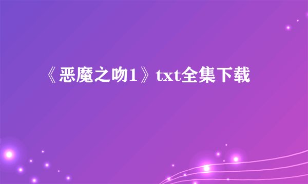 《恶魔之吻1》txt全集下载