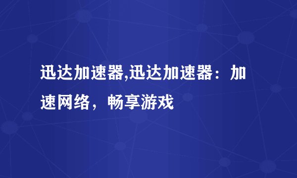 迅达加速器,迅达加速器：加速网络，畅享游戏