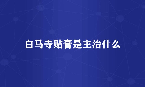 白马寺贴膏是主治什么