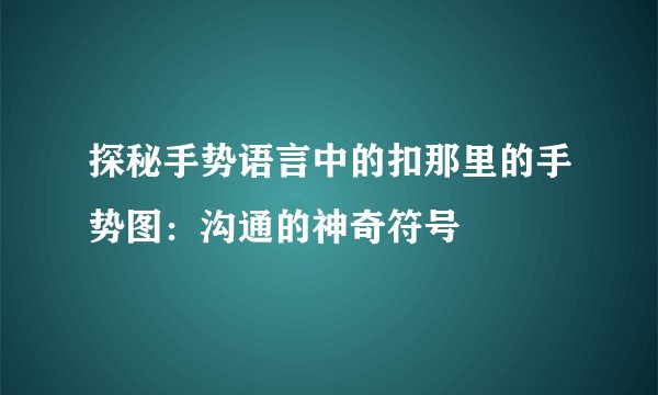 探秘手势语言中的扣那里的手势图：沟通的神奇符号