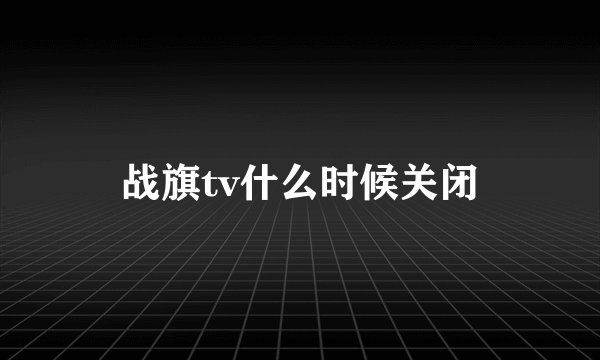 战旗tv什么时候关闭