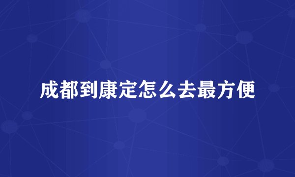 成都到康定怎么去最方便