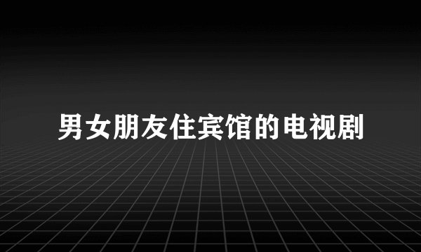 男女朋友住宾馆的电视剧