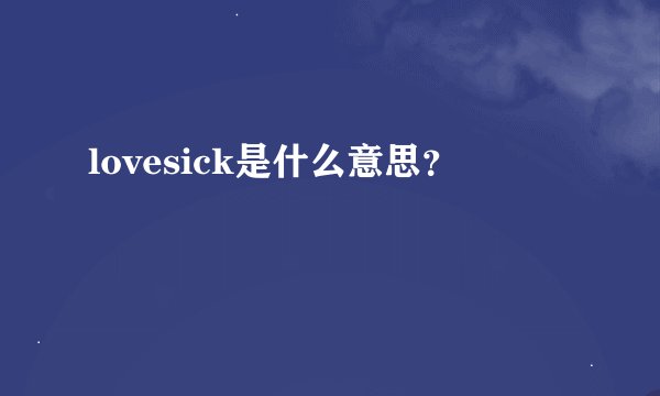 lovesick是什么意思？