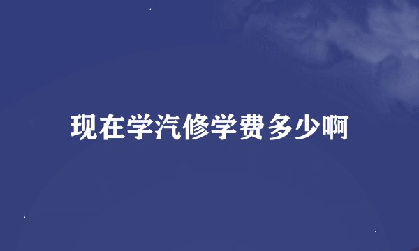 现在学汽修学费多少啊