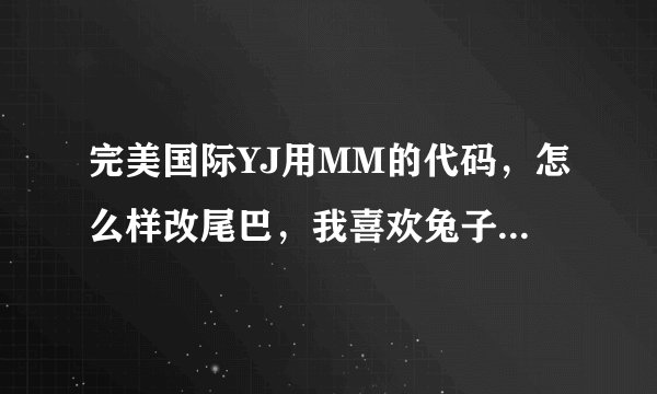 完美国际YJ用MM的代码，怎么样改尾巴，我喜欢兔子耳朵的那个，我试了很可爱漂亮的MM代码，做出来都有尾巴