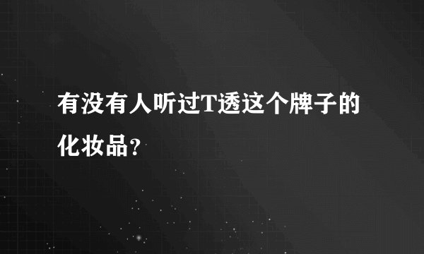 有没有人听过T透这个牌子的化妆品？