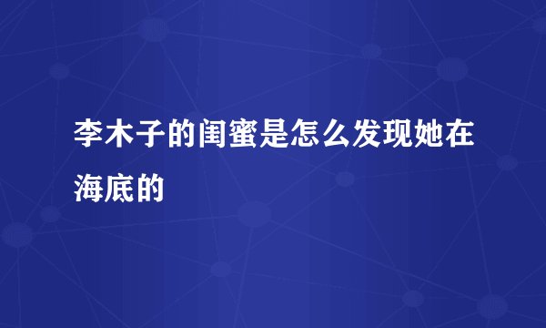 李木子的闺蜜是怎么发现她在海底的