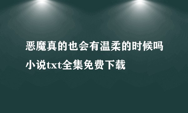 恶魔真的也会有温柔的时候吗小说txt全集免费下载
