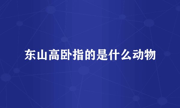 东山高卧指的是什么动物
